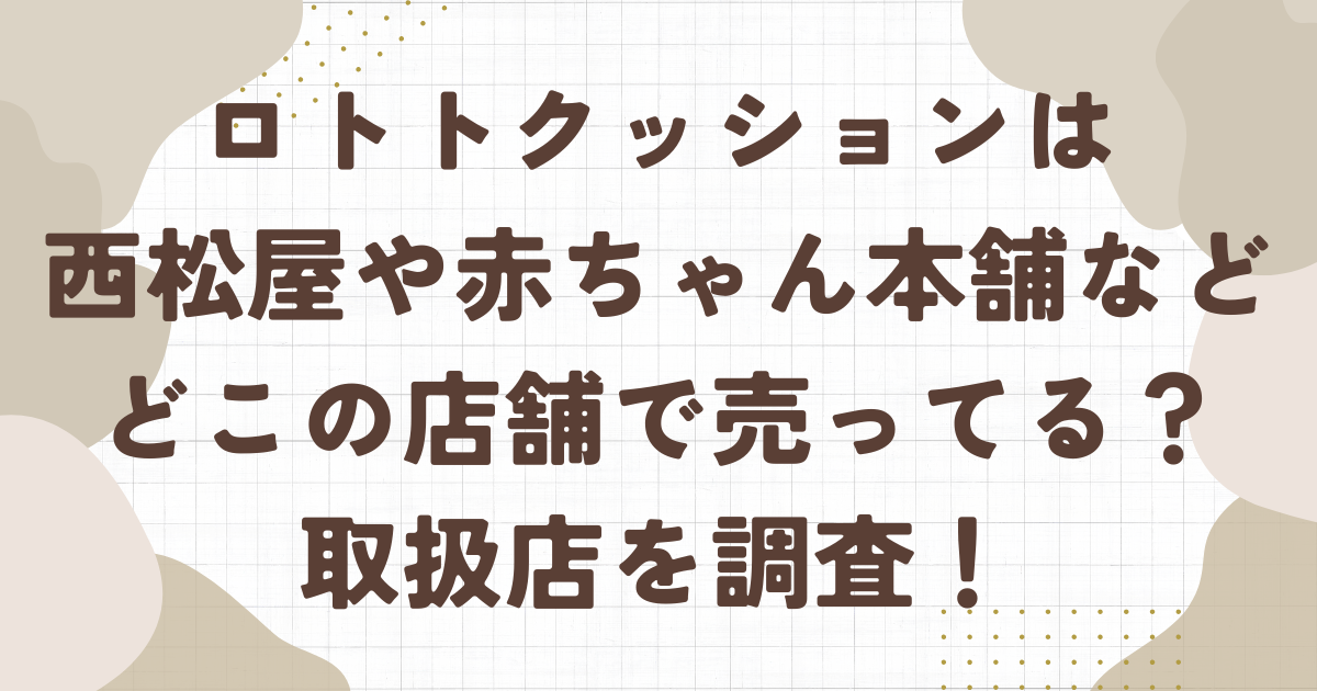 ロトトクッションは西松屋や赤ちゃん本舗などどこの店舗で売ってる？取扱店を調査！