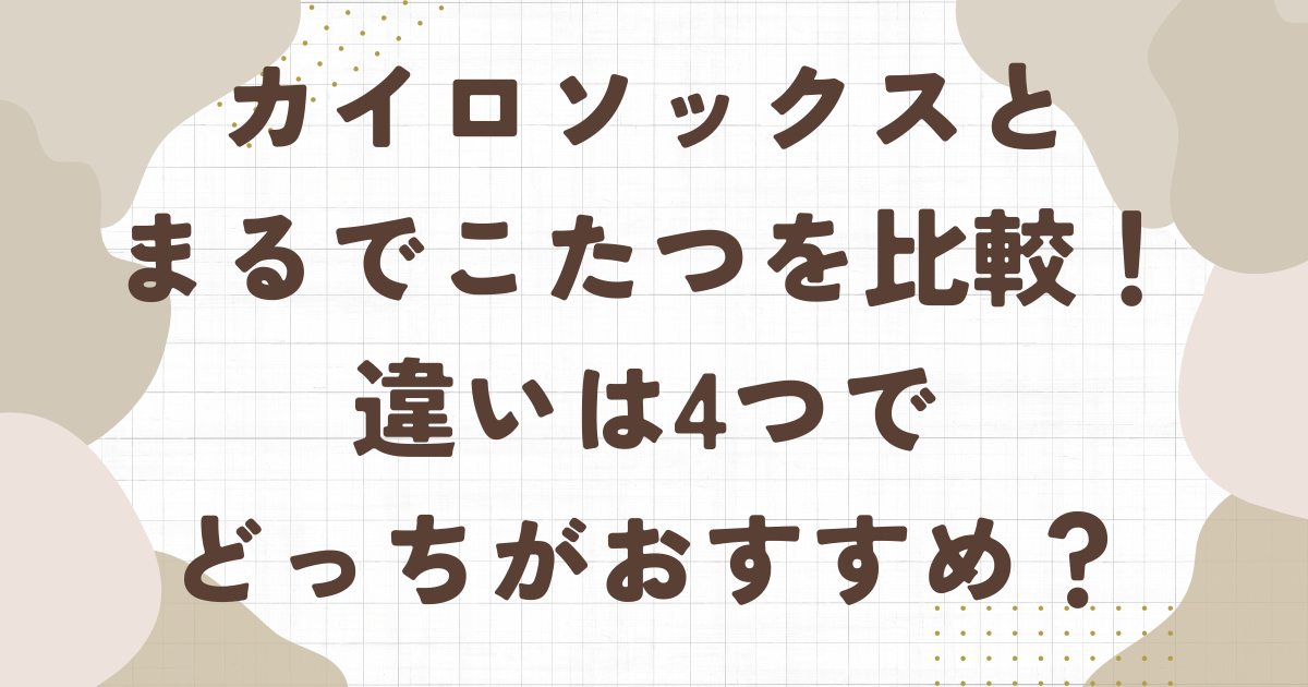 カイロソックスとまるでこたつを比較！違いは4つでどっちがおすすめ？