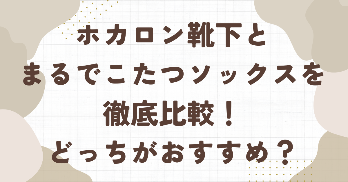 ホカロン靴下とまるでこたつソックスを比較調査!違いは5つでどっちがおすすめ?
