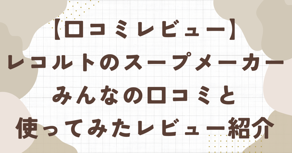【レビュー】レコルトのスープメーカー(自動調理ポット)のみんなの口コミと使ってみたレビューを紹介