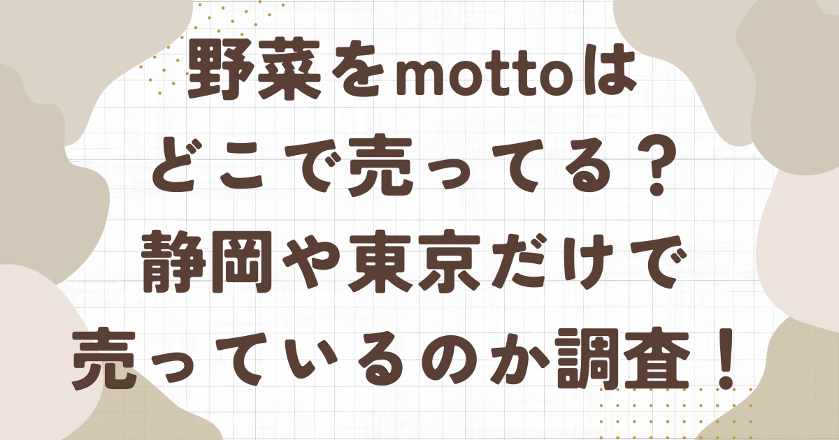 野菜をmottoはどこで売ってる？取扱店は静岡や東京だけなのか徹底調査！