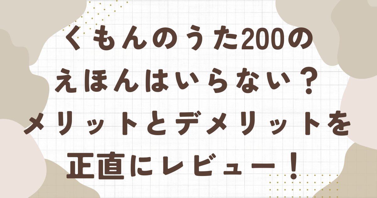くもんのうた200えほんはいらない？メリットとデメリットを正直レビュー！