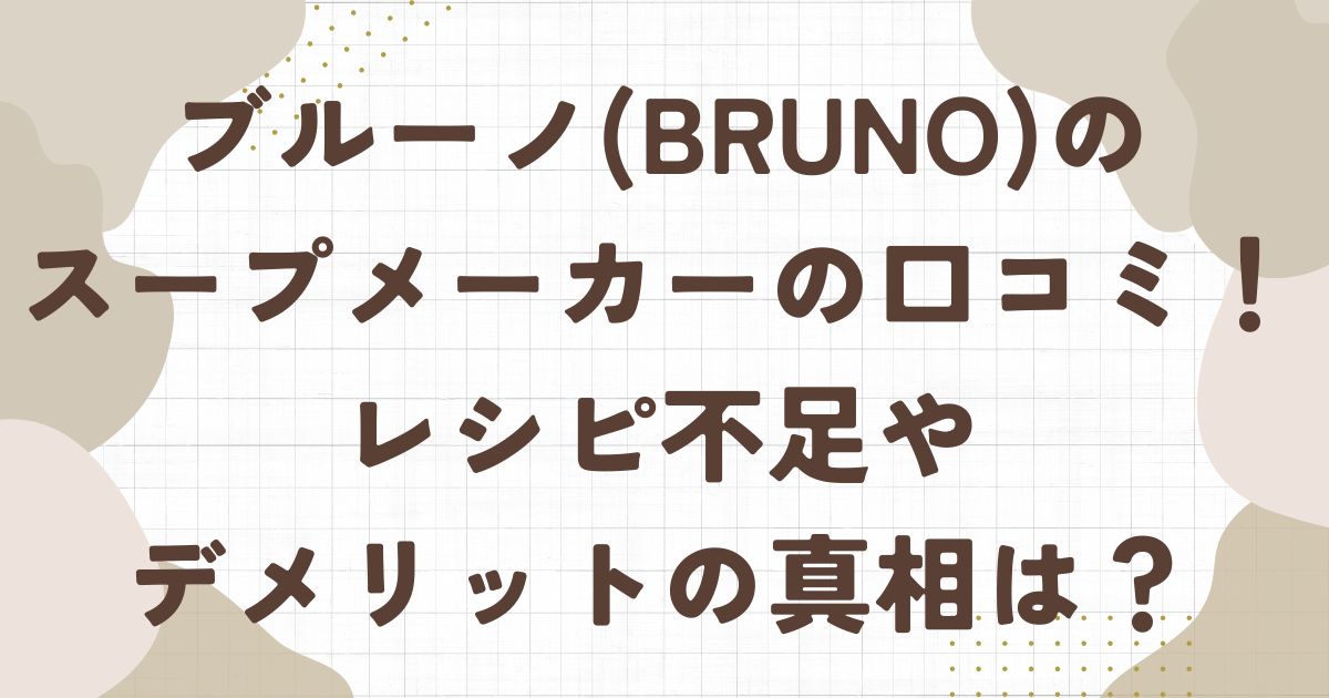 ブルーノ(BRUNO)のスープメーカーの口コミ評判！レシピ不足やデメリットの真相を徹底調査