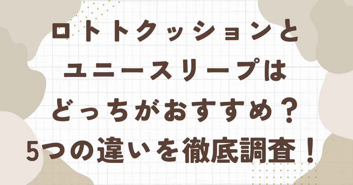 ロトトクッションとユニースリープの違いを比較！どっちがおすすめ？